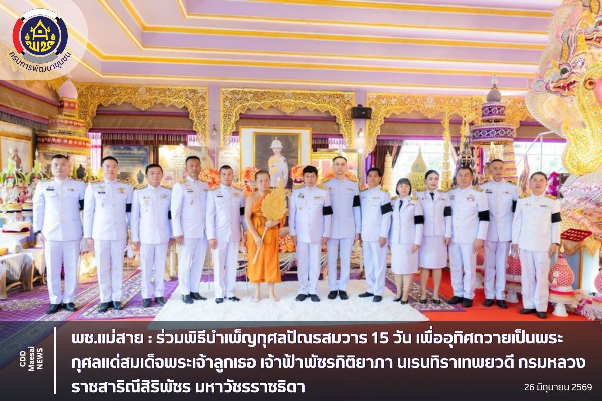 พช.แม่สาย : ร่วมพิธีบำเพ็ญกุศลปัณรสมวาร 15 วัน เพื่ออุทิศถวายเป็นพระกุศลแด่สมเด็จพระเจ้าลูกเธอ เจ้าฟ้าพัชรกิติยาภา นเรนทิราเทพยวดี กรมหลวงราชสาริณีสิริพัชร มหาวัชรราชธิดา