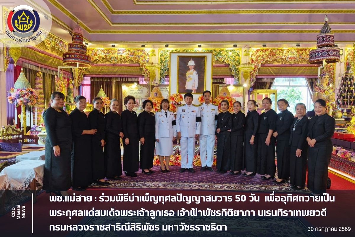 พช.แม่สาย : ร่วมพิธีบำเพ็ญกุศลปัญญาสมวาร 50 วัน  เพื่ออุทิศถวายเป็นพระกุศลแด่สมเด็จพระเจ้าลูกเธอ เจ้าฟ้าพัชรกิติยาภา นเรนทิราเทพยวดี กรมหลวงราชสาริณีสิริพัชร มหาวัชรราชธิดา